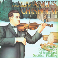The Early Recordings of Angus Chisholm: Legendary performances of traditional Scottish Fiddling