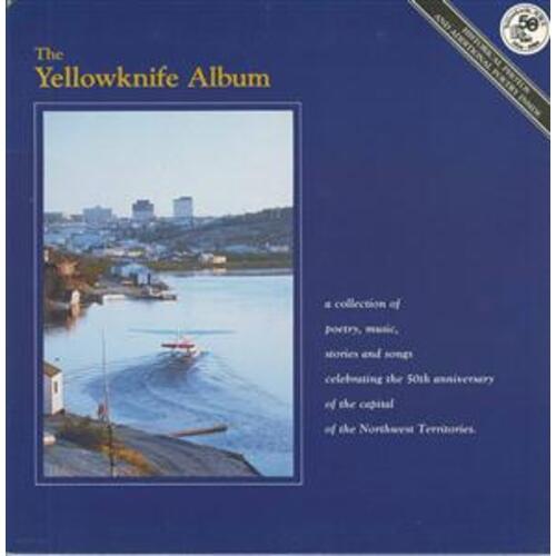 The Yellowknife Album comp: a collection of poetry, music, stories and songs celebrating the 50th anniversary of the capital of the Northwest Territories